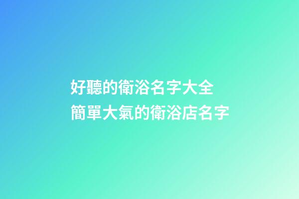 好聽的衛浴名字大全 簡單大氣的衛浴店名字